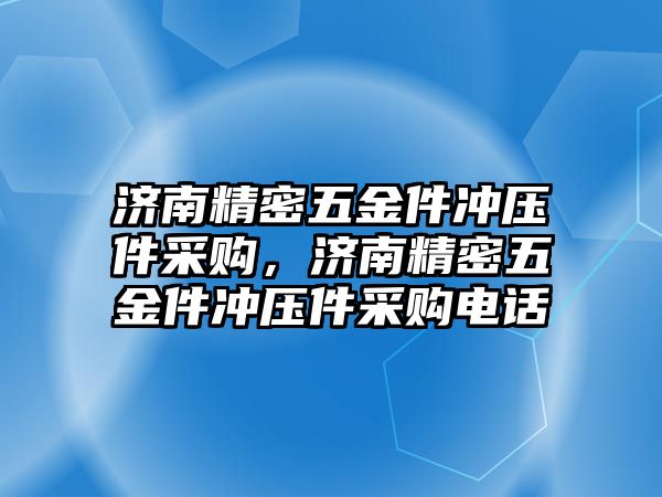 濟(jì)南精密五金件沖壓件采購，濟(jì)南精密五金件沖壓件采購電話