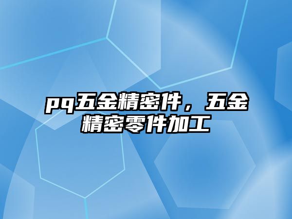 pq五金精密件，五金精密零件加工