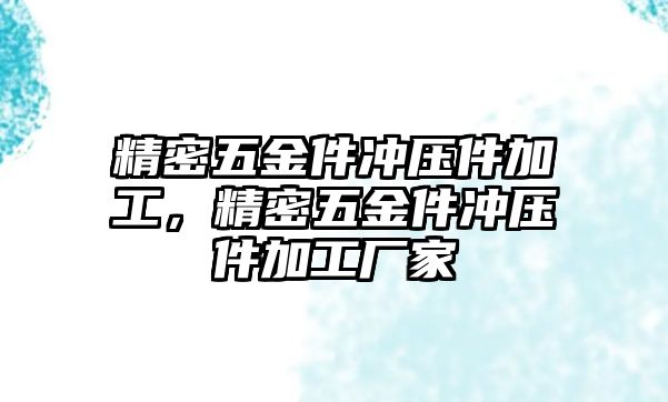 精密五金件沖壓件加工，精密五金件沖壓件加工廠家