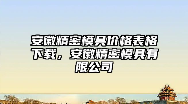 安徽精密模具價格表格下載，安徽精密模具有限公司