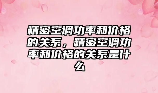 精密空調功率和價格的關系，精密空調功率和價格的關系是什么