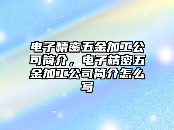 電子精密五金加工公司簡介，電子精密五金加工公司簡介怎么寫