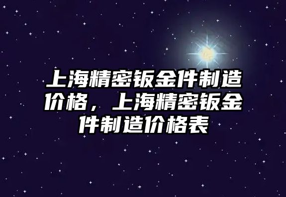 上海精密鈑金件制造價(jià)格，上海精密鈑金件制造價(jià)格表