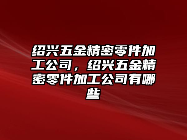 紹興五金精密零件加工公司，紹興五金精密零件加工公司有哪些