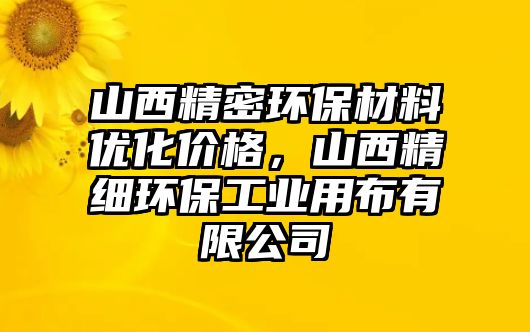 山西精密環(huán)保材料優(yōu)化價格，山西精細環(huán)保工業(yè)用布有限公司