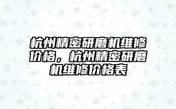 杭州精密研磨機維修價格，杭州精密研磨機維修價格表