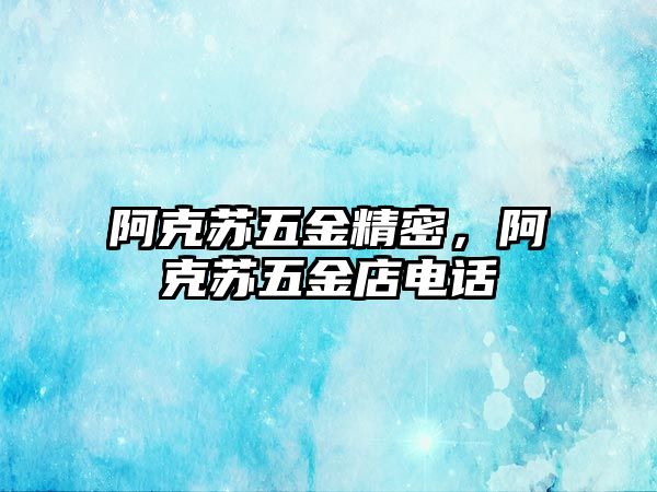 阿克蘇五金精密，阿克蘇五金店電話