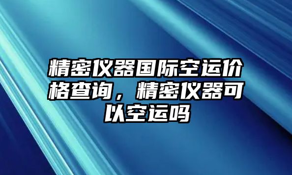 精密儀器國(guó)際空運(yùn)價(jià)格查詢，精密儀器可以空運(yùn)嗎