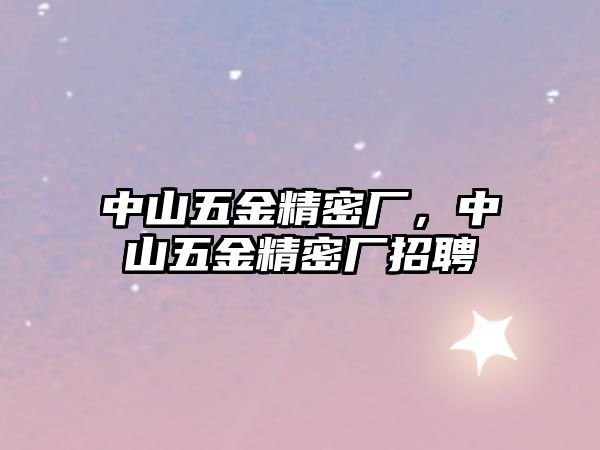 中山五金精密廠，中山五金精密廠招聘