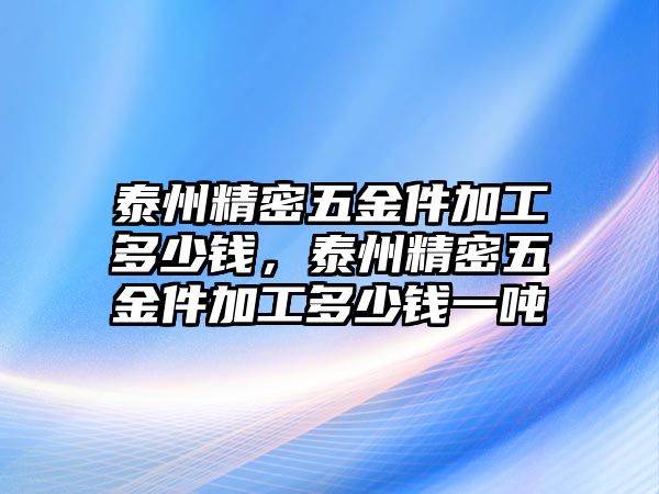 泰州精密五金件加工多少錢，泰州精密五金件加工多少錢一噸