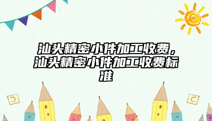 汕頭精密小件加工收費(fèi)，汕頭精密小件加工收費(fèi)標(biāo)準(zhǔn)