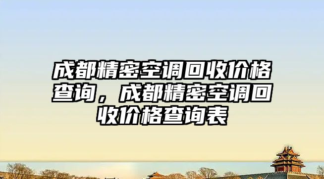 成都精密空調(diào)回收價(jià)格查詢，成都精密空調(diào)回收價(jià)格查詢表