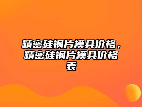 精密硅鋼片模具價格，精密硅鋼片模具價格表