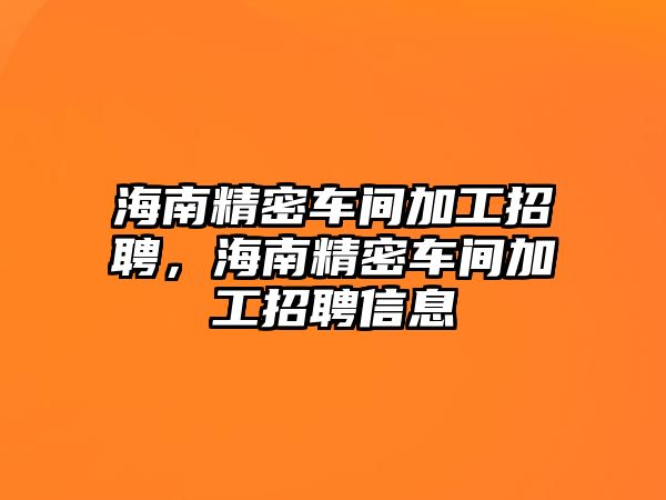 海南精密車間加工招聘，海南精密車間加工招聘信息