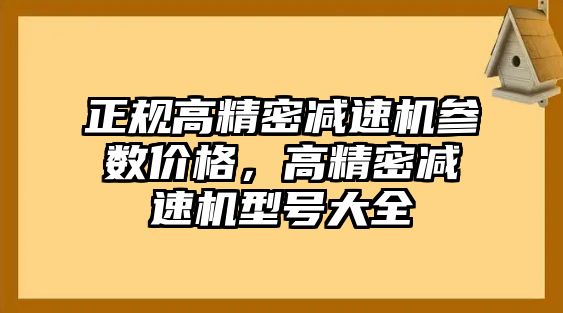 正規(guī)高精密減速機(jī)參數(shù)價(jià)格，高精密減速機(jī)型號(hào)大全