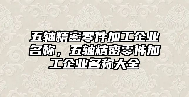 五軸精密零件加工企業(yè)名稱(chēng)，五軸精密零件加工企業(yè)名稱(chēng)大全