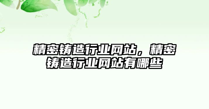 精密鑄造行業(yè)網(wǎng)站，精密鑄造行業(yè)網(wǎng)站有哪些