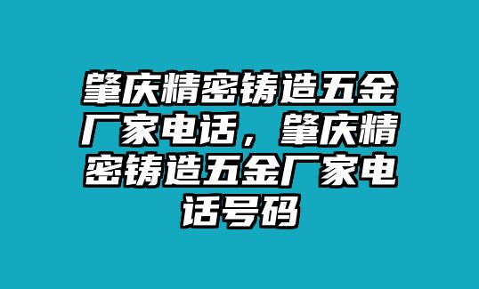 肇慶精密鑄造五金廠家電話，肇慶精密鑄造五金廠家電話號碼