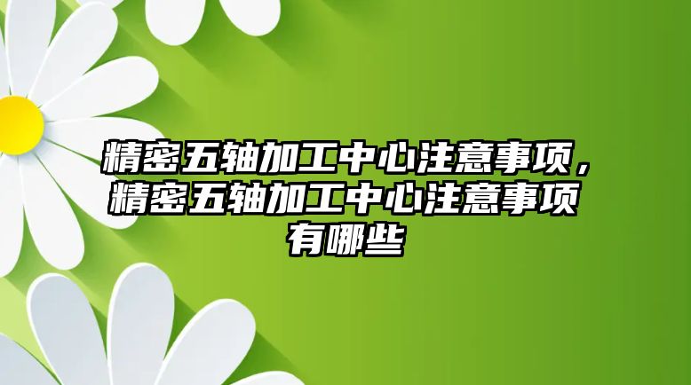 精密五軸加工中心注意事項，精密五軸加工中心注意事項有哪些