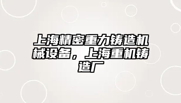 上海精密重力鑄造機械設(shè)備，上海重機鑄造廠