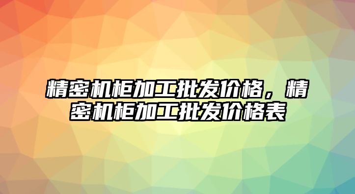 精密機柜加工批發(fā)價格，精密機柜加工批發(fā)價格表