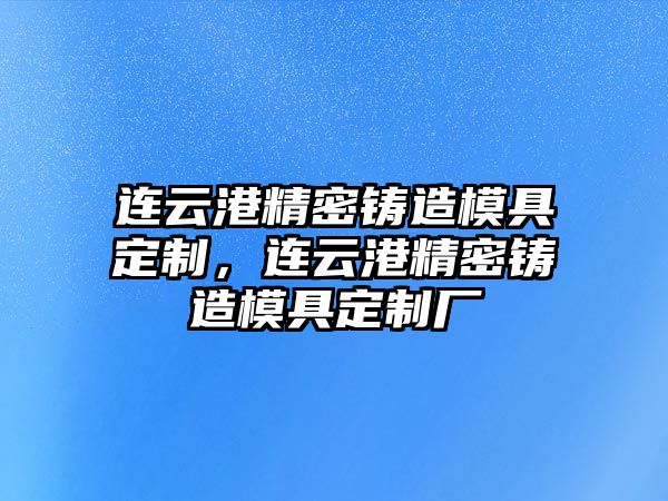 連云港精密鑄造模具定制，連云港精密鑄造模具定制廠