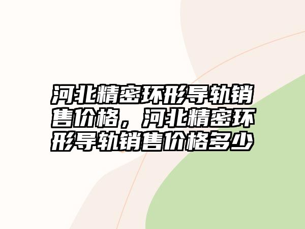 河北精密環(huán)形導(dǎo)軌銷售價格，河北精密環(huán)形導(dǎo)軌銷售價格多少