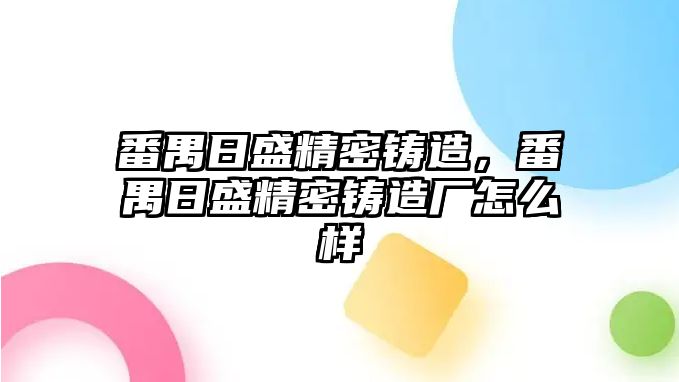 番禺日盛精密鑄造，番禺日盛精密鑄造廠怎么樣