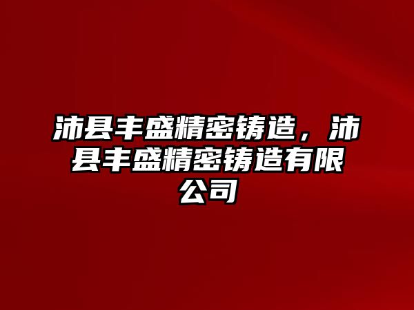 沛縣豐盛精密鑄造，沛縣豐盛精密鑄造有限公司