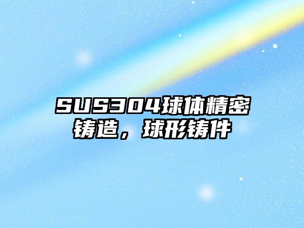 SUS304球體精密鑄造，球形鑄件