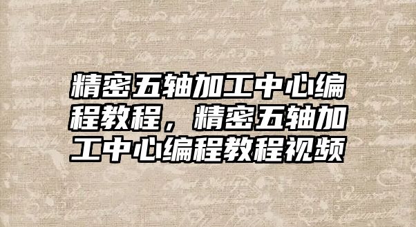 精密五軸加工中心編程教程，精密五軸加工中心編程教程視頻