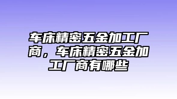 車床精密五金加工廠商，車床精密五金加工廠商有哪些