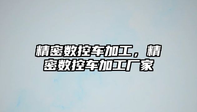 精密數(shù)控車加工，精密數(shù)控車加工廠家