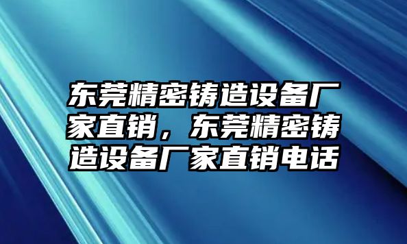 東莞精密鑄造設(shè)備廠家直銷，東莞精密鑄造設(shè)備廠家直銷電話