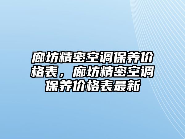 廊坊精密空調保養(yǎng)價格表，廊坊精密空調保養(yǎng)價格表最新