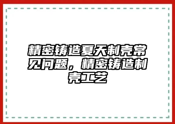 精密鑄造夏天制殼常見問題，精密鑄造制殼工藝