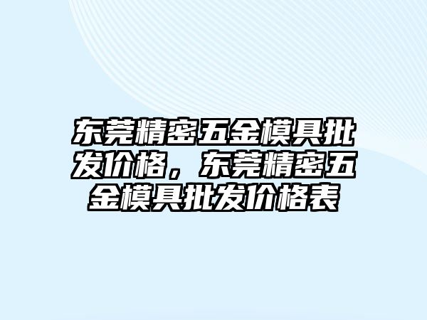 東莞精密五金模具批發(fā)價(jià)格，東莞精密五金模具批發(fā)價(jià)格表