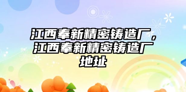 江西奉新精密鑄造廠，江西奉新精密鑄造廠地址