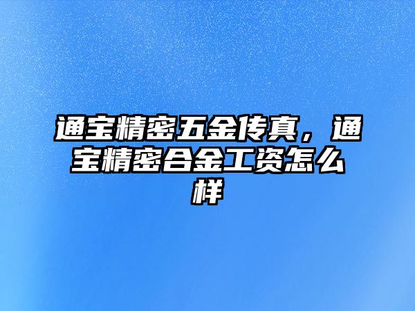 通寶精密五金傳真，通寶精密合金工資怎么樣