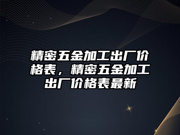 精密五金加工出廠價格表，精密五金加工出廠價格表最新