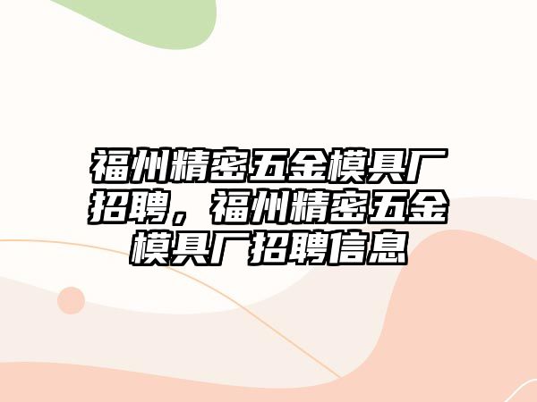 福州精密五金模具廠招聘，福州精密五金模具廠招聘信息