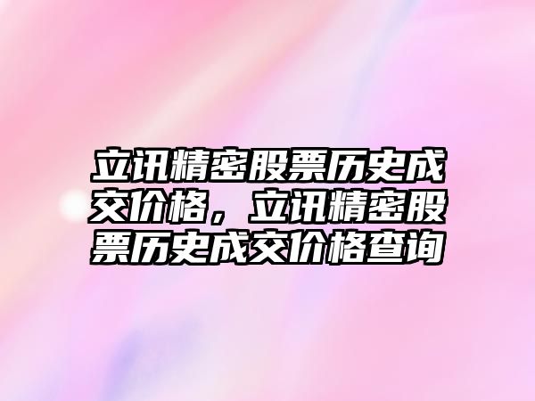 立訊精密股票歷史成交價(jià)格，立訊精密股票歷史成交價(jià)格查詢