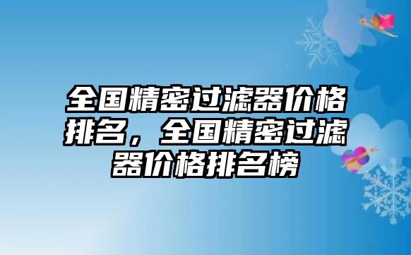 全國精密過濾器價格排名，全國精密過濾器價格排名榜