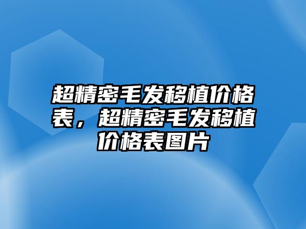 超精密毛發(fā)移植價格表，超精密毛發(fā)移植價格表圖片