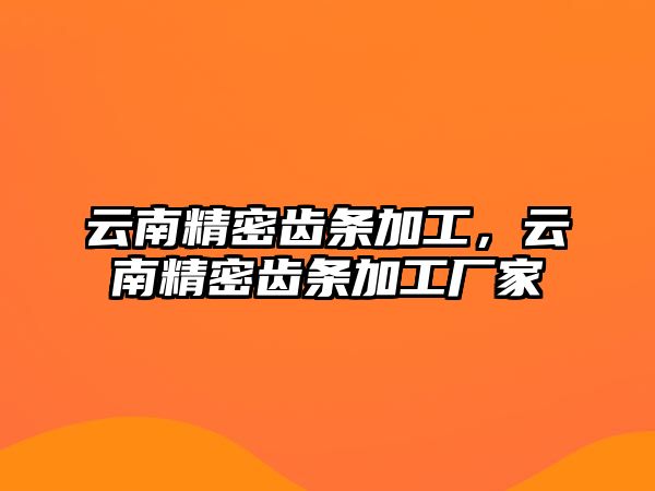 云南精密齒條加工，云南精密齒條加工廠家