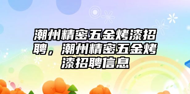 潮州精密五金烤漆招聘，潮州精密五金烤漆招聘信息