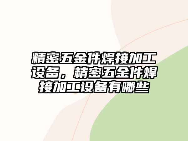 精密五金件焊接加工設備，精密五金件焊接加工設備有哪些