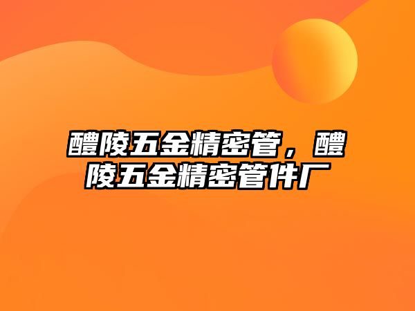 醴陵五金精密管，醴陵五金精密管件廠