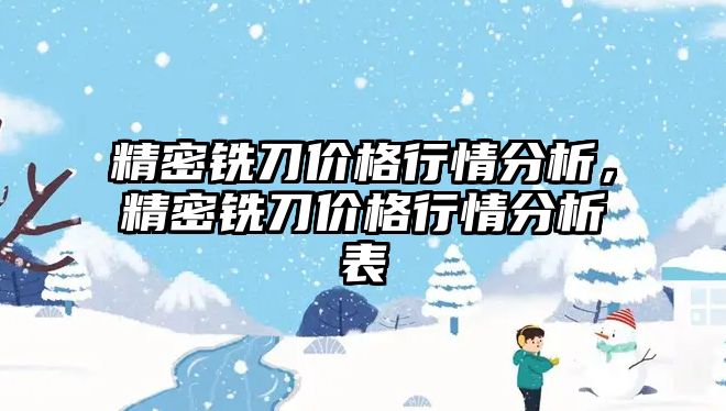 精密銑刀價格行情分析，精密銑刀價格行情分析表