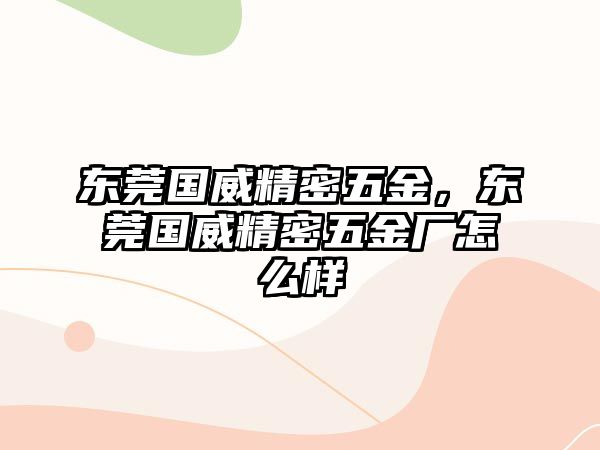 東莞國威精密五金，東莞國威精密五金廠怎么樣